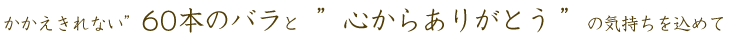 かかえきれな60本のバラと”心からありがとう”の気持ちを込めて
